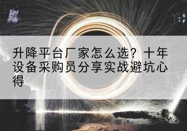 内蒙古升降平台厂家-怎么选？十年设备采购员分享实战避坑心得